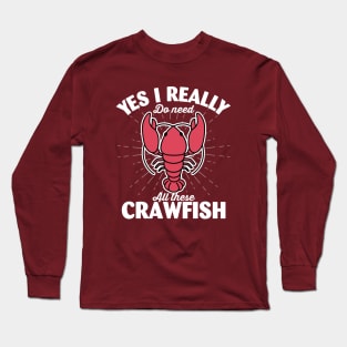 Yes I Really Do Need All These Crawfish Long Sleeve T-Shirt